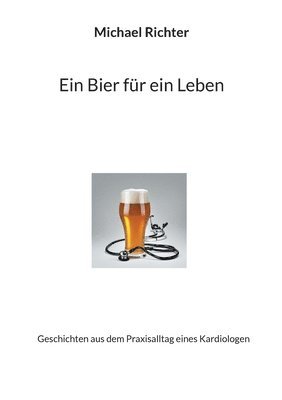 bokomslag Ein Bier für ein Leben: Geschichten aus dem Praxisalltag eines Kardiologen