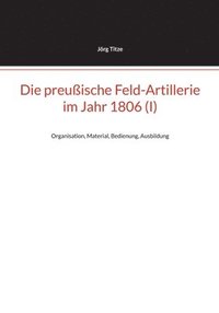 bokomslag Die preuische Feld-Artillerie im Jahr 1806 (I)