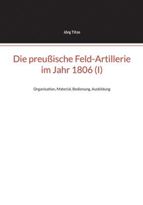 Jörg Titze - preußische Feld-Artillerie im Jahr 1806 (I), Häftad