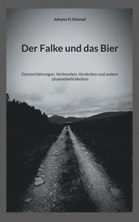 bokomslag Der Falke und das Bier: Grenzerfahrungen, Verbrechen, Verderben und andere Unannehmlichkeiten