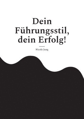 Dein Führungsstil, dein Erfolg!: Wie dein einzigartiger Führungsstil durch Empathie, Charisma und Authentizität Erfolg schafft 1