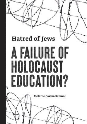Melanie Carina Schmoll - Hatred of Jews-A Failure of Holocaust Education?, Häftad