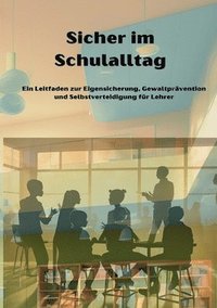 bokomslag Sicher im Schulalltag: Ein Leitfaden zur Eigensicherung, Gewaltprävention und Selbstverteidigung für Lehrer