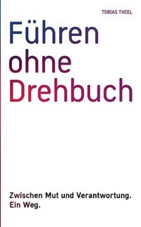 bokomslag Führen ohne Drehbuch: Zwischen Mut und Verantwortung. Ein Weg.