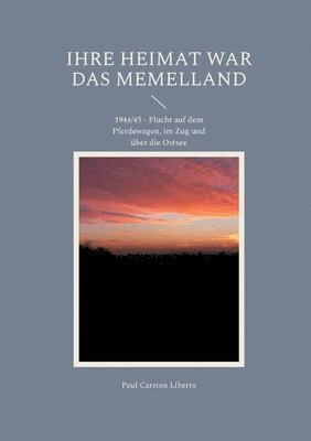 bokomslag Ihre Heimat war das Memelland: 1944/45 - Flucht auf dem Pferdewagen, im Zug und über die Ostsee