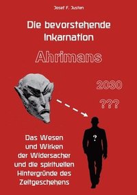 bokomslag Die bevorstehende Inkarnation Ahrimans - 2030: Das Wesen und Wirken der Widersacher und die spirituellen Hintergründe des Zeitgeschehens