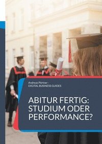 bokomslag Abitur fertig: Studium oder Performance?: Wie du nach dem Abi deinen Weg findest jenseits von Erwartungen