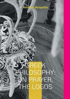 bokomslag Greek Philosophy: On Prayer, the Logos: The author's philosophical reflections with the sandals of AI English edition (Scloka)(