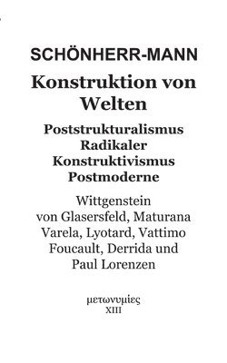 Konstruktion der Welten: Poststrukturalismus Radikaler Konstruktivismus Postmoderne - Wittgenstein, Von Glasersfeld, Maturana, Varela, Lyotard, Vattim 1