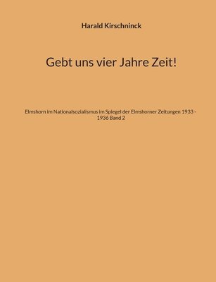 bokomslag Gebt uns vier Jahre Zeit!: Elmshorn im Nationalsozialismus im Spiegel der Elmshorner Zeitungen 1933 - 1936 Band 2