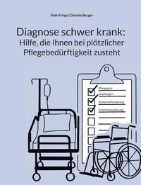 bokomslag Diagnose schwer krank: Hilfe, die Ihnen bei plötzlicher Pflegebedürftigkeit zusteht: Pflegegrad, Pflegegeld, Kurzzeitpflege, Verhinderungspflege: Schr