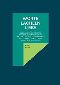 bokomslag Worte lächeln Liebe: Rhetorik und Dialektik Kochbuch Monologe und Dialoge meisterhaft zubereiten Zutaten für überzeugende Reden und Gespräche