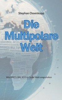 bokomslag Die Multipolare Welt: Wie BRICS, BRI, SCO & Co die Welt umgestalten