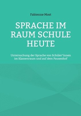 Sprache im Raum Schule heute: Untersuchung der Sprache von Schüler*innen im Klassenraum und auf dem Pausenhof 1