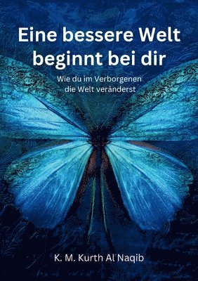 bokomslag Eine bessere Welt beginnt bei dir - Wie du im Verborgenen die Welt veränderst: Der stille Wandel beginnt in dir - Dein persönlicher Weg zur Transforma