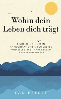 bokomslag Wohin dein Leben dich trägt: Finde deine inneren Antworten für ein bewusstes und selbstbestimmtes Leben im Einklang mit dir