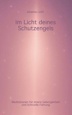 bokomslag Im Licht deines Schutzengels: Meditationen für innere Geborgenheit und lichtvolle Führung