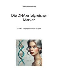 bokomslag Die DNA erfolgreicher Marken: Game-Changing Consumer Insights