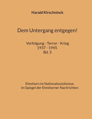 bokomslag Dem Untergang entgegen! Verfolgung - Terror - Krieg 1937 - 1945 Bd. 3