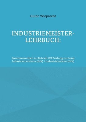 Industriemeister-Lehrbuch: Zusammenarbeit im Betrieb ZIB Prüfung zur/zum Industriemeisterin (IHK) / Industriemeister (IHK) 1