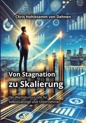 bokomslag Von Stagnation zu Skalierung: Der Wachstums-Code für Selbstständige und Unternehmer