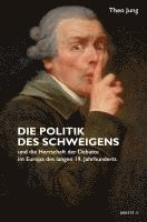 bokomslag Die Politik des Schweigens und die Herrschaft der Debatte im Europa des langen 19. Jahrhunderts