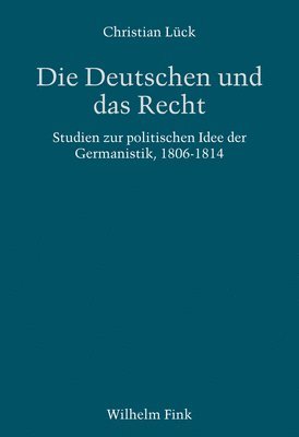 Die Deutschen Und Das Recht: Zur Politischen Idee Der Germanistik 1806-1848