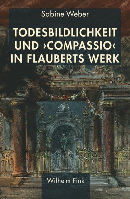 Sabine Weber - Todesbildlichkeit und 'compassio' in Flauberts Werk, Inbunden