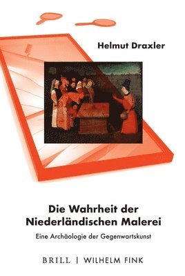 Helmut Draxler - Die Wahrheit Der Niederländischen Malerei: Eine Archäologie Der Gegenwartskunst, Inbunden