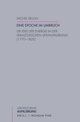 Michel Delon - Eine Epoche Im Umbruch: Die Idee Der Energie in Der Franzosischen Spataufklarung (1770-1820), Häftad