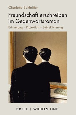 Charlotte Schleiffer - Freundschaft Erschreiben Im Gegenwartsroman: Erinnerung - Projektion - Subjektivierung, Inbunden