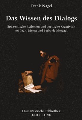 Frank Nagel - Das Wissen Des Dialogs: Epistemische Reflexion Und Poetische Kreativitat Bei Pedro Mexiia Und Pedro de Mercado, Inbunden
