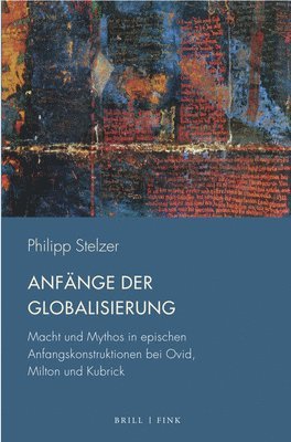 Philipp Stelzer - Anfange Der Globalisierung: Macht Und Mythos in Epischen Anfangskonstruktionen Bei Ovid, Milton Und Kubrick, Häftad