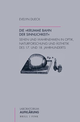 bokomslag Die 'Krumme Bahn Der Sinnlichkeit': Sehen Und Wahrnehmen in Optik, Naturforschung Und Asthetik Des 17. Und 18. Jahrhunderts