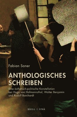 Fabian Saner - Anthologisches Schreiben: Eine Asthetisch-Politische Konstellation Bei Hugo Von Hofmannsthal, Walter Benjamin Und Rudolf Borchardt, Inbunden