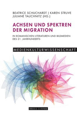 bokomslag Achsen Und Spektren Der Migration in Romanischen Literaturen Und Bildmedien Des 21. Jahrhunderts