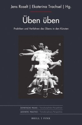 Jens Roselt, Ekaterina Trachsel - Uben Uben: Praktiken Und Verfahren Des Ubens in Den Kunsten, Inbunden