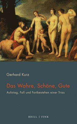 Gerhard Kurz - Das Wahre, Schone, Gute: Aufstieg, Fall Und Fortbestehen Einer Trias, Häftad
