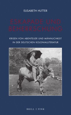 bokomslag Eskapade Und Beherrschung: Krisen Von Abenteuer Und Mannlichkeit in Der Deutschen Kolonialliteratur