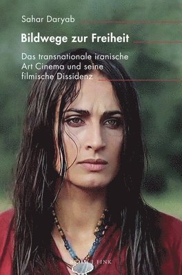 Bildwege Zur Freiheit: Das Transnationale Iranische Art Cinema Und Seine Filmische Dissidenz 1