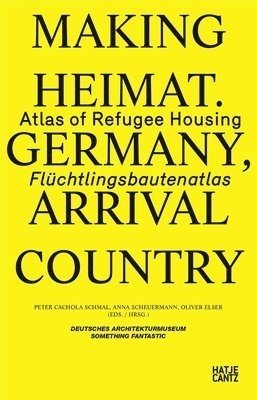 Making Heimat: Germany, Arrival Country: Atlas of Refugee Housing