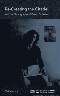 Vali Mahlouji, Kaveh Golestan - Re-Creating the Citadel and the Photographs of Kaveh Golestan, Inbunden
