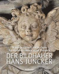 Thomas Richter - Der Bildhauer Hans Juncker: Wunderkind Zwischen Spätrenaissance Und Barock, Inbunden