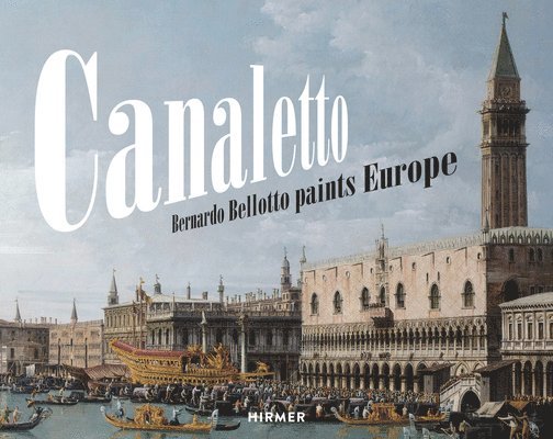 Andreas Schumacher - Canaletto: Bernardo Bellotto Paints Europe, Inbunden