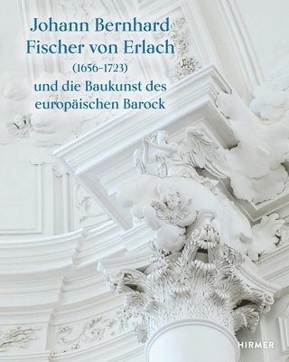 Johann Bernhard Fischer Von Erlach (1656-1723): Und Die Baukunst Des Europäischen Barock