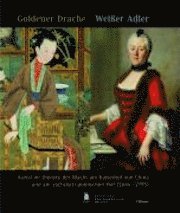 Cordula Bischoff - Goldener Drache - Weisser Adler: Kunst Im Dienste Der Macht Am Kaiserhof Von China Und Am Sächsisch-Polnischen Hof (1644-1795), Inbunden