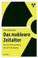 bokomslag Das Nukleare Zeitalter: Von Der Kernspaltung Bis Zur Entsorgung / Dirk Eidemuller Erklart Die Grundlagen Und Risiken Der Atomkraft - Vom Urana