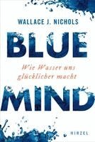 Wallace J. Nichols - Blue Mind: Wie Wasser Uns Glucklicher Macht / Meeresbiologe Wallace J. Nichols Erklart, Warum Zeit Im Meer Oder Im See Erfrischt, Entspannt Und Verjun, Inbunden