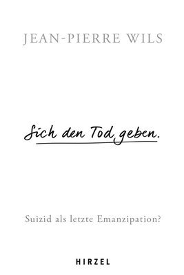 Jean-Pierre Wils - Sich Den Tod Geben: Suizid ALS Letzte Emanzipation? / Philosoph Jean-Pierre Wils Legt Die Grundlage Einer Zeitgemassen Diskussion Uber Die Sterbehilfe, Inbunden