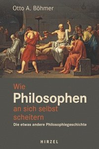 bokomslag Wie Philosophen an Sich Selbst Scheitern.: Die Etwas Andere Philosophiegeschichte